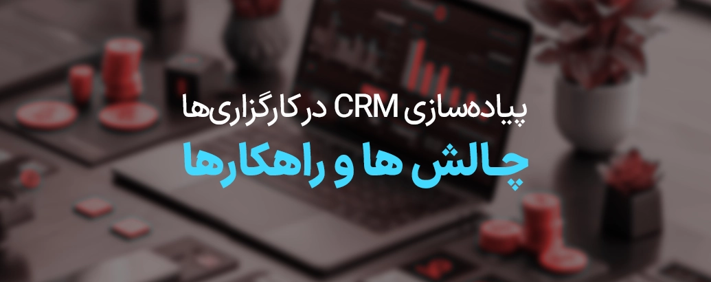 پیاده‌سازی CRM در کارگزاری‌ها: چالش‌ها و راهکارها