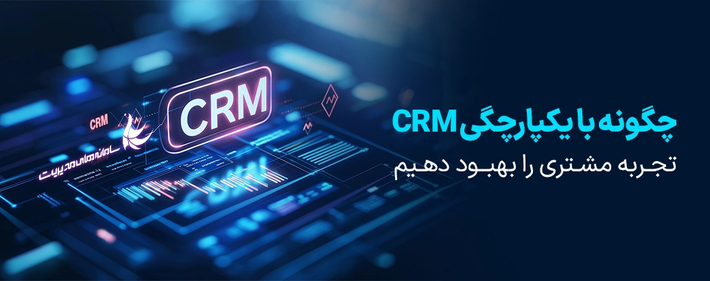 چگونه از طریق یکپارچگی CRM تجربه مشتری بهتری را خلق کنیم